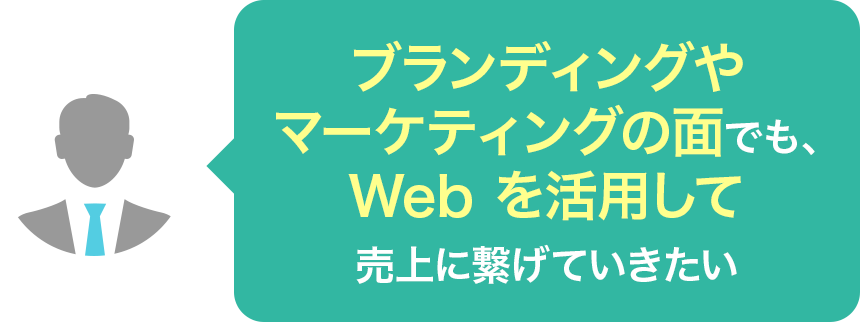 ブランディングやマーケティングの面でも、Webを活用して売上に繋げていきたい