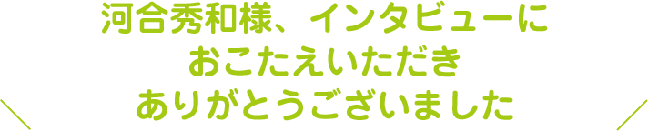 インタビューにおこたえいただきありがとうございました