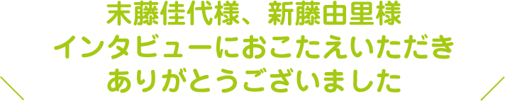 インタビューにおこたえいただきありがとうございました